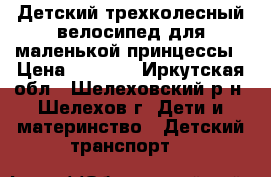 Детский трехколесный велосипед для маленькой принцессы › Цена ­ 2 500 - Иркутская обл., Шелеховский р-н, Шелехов г. Дети и материнство » Детский транспорт   